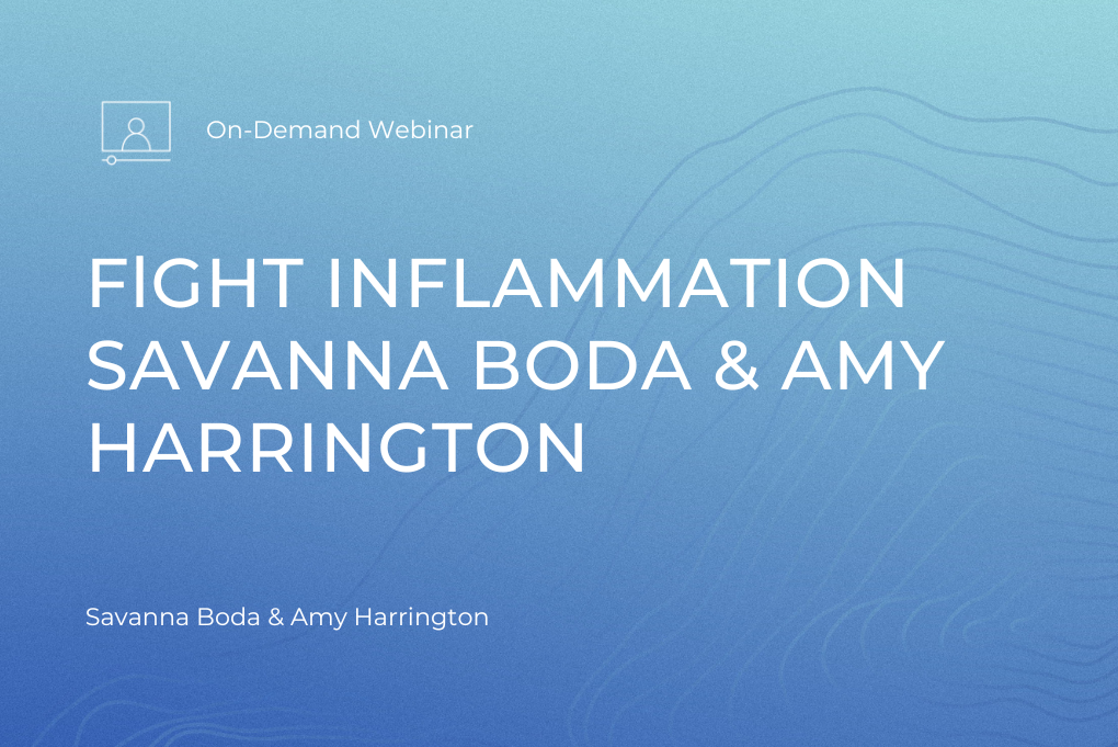 Fighting Inflammation Webinar with Savanna Boda and Amy Harrington