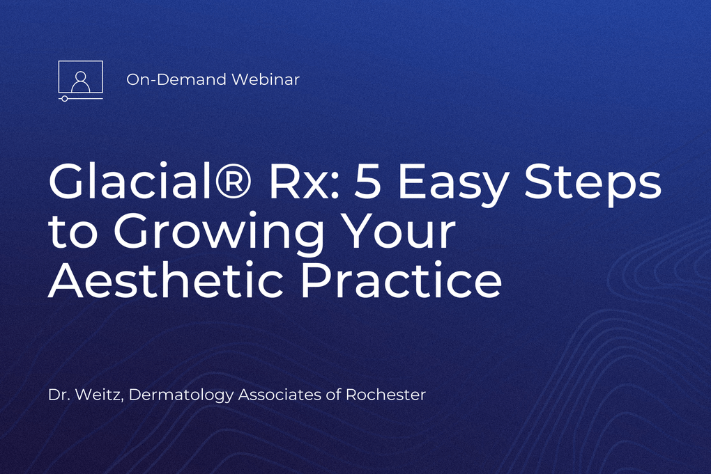 On-Demand Webinar | Glacial® Rx: 5 Easy Steps to Growing Your Aesthetic Practice